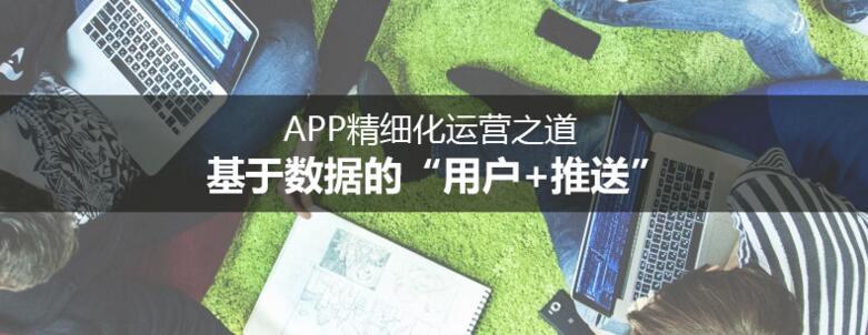 APP精細化運營之道：基于數據的“用戶+推送”