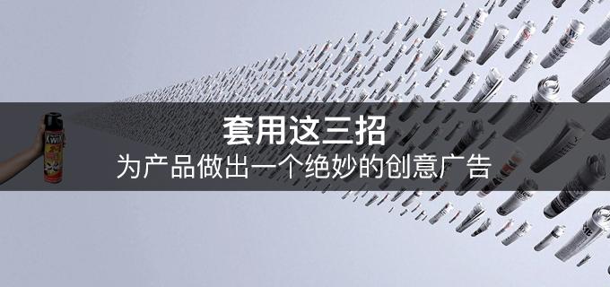 套用這三招，為產品做出一個絕妙的創意廣告